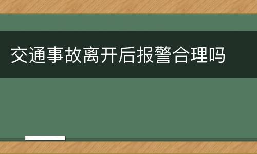 交通事故离开后报警合理吗