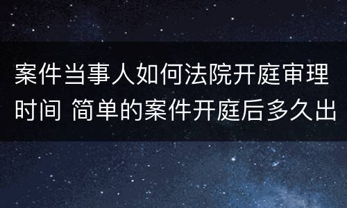 案件当事人如何法院开庭审理时间 简单的案件开庭后多久出判决结果