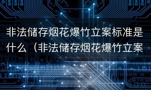 非法储存烟花爆竹立案标准是什么（非法储存烟花爆竹立案标准是什么样的）