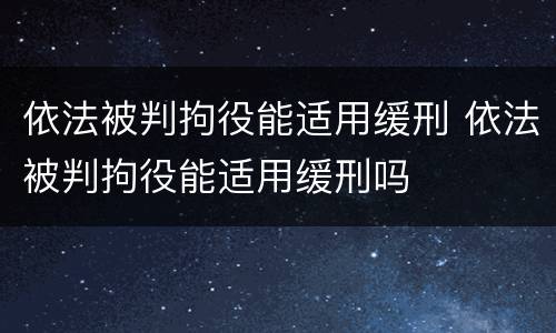 依法被判拘役能适用缓刑 依法被判拘役能适用缓刑吗
