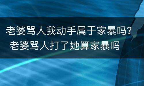 老婆骂人我动手属于家暴吗？ 老婆骂人打了她算家暴吗