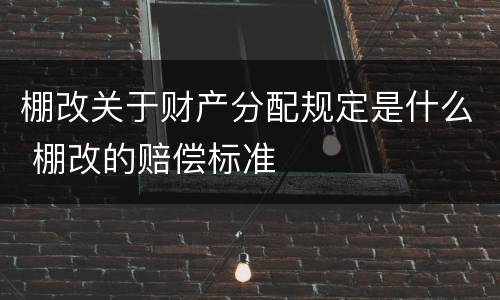 棚改关于财产分配规定是什么 棚改的赔偿标准