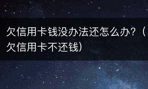 欠信用卡钱没办法还怎么办?（欠信用卡不还钱）