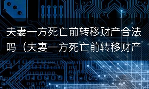 夫妻一方死亡前转移财产合法吗（夫妻一方死亡前转移财产合法吗法律规定）