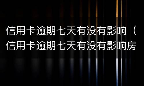 信用卡逾期七天有没有影响（信用卡逾期七天有没有影响房贷）