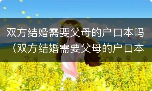 双方结婚需要父母的户口本吗（双方结婚需要父母的户口本吗）
