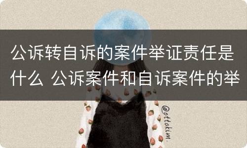公诉转自诉的案件举证责任是什么 公诉案件和自诉案件的举证责任