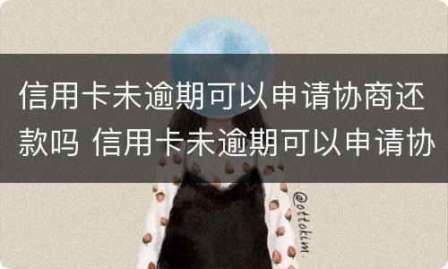 信用卡未逾期可以申请协商还款吗 信用卡未逾期可以申请协商还款吗贴吧