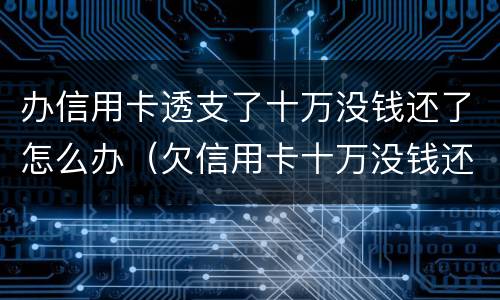 办信用卡透支了十万没钱还了怎么办（欠信用卡十万没钱还怎么办）
