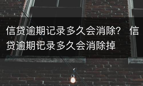 信贷逾期记录多久会消除？ 信贷逾期记录多久会消除掉