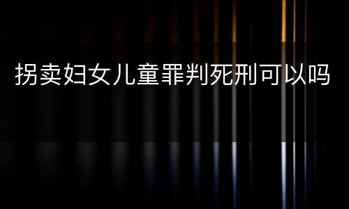 拐卖妇女儿童罪判死刑可以吗