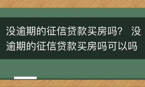 没逾期的征信贷款买房吗？ 没逾期的征信贷款买房吗可以吗