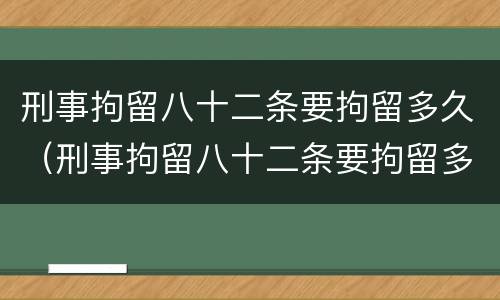 刑事拘留八十二条要拘留多久（刑事拘留八十二条要拘留多久犯珍贵保护动物）
