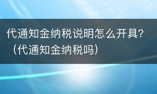 代通知金纳税说明怎么开具？（代通知金纳税吗）