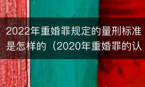 2022年重婚罪规定的量刑标准是怎样的（2020年重婚罪的认定标准）