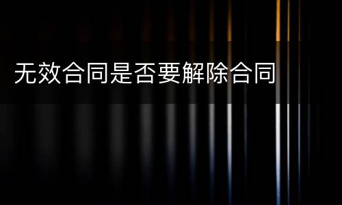 无效合同是否要解除合同