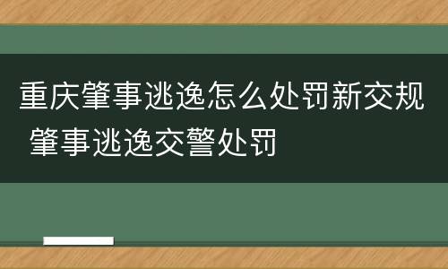 重庆肇事逃逸怎么处罚新交规 肇事逃逸交警处罚