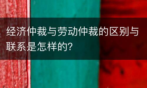经济仲裁与劳动仲裁的区别与联系是怎样的？