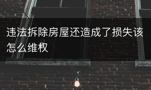 违法拆除房屋还造成了损失该怎么维权