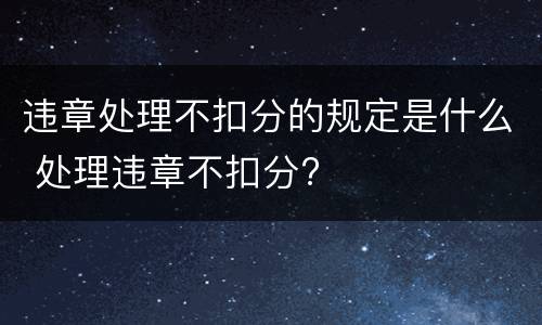 违章处理不扣分的规定是什么 处理违章不扣分?