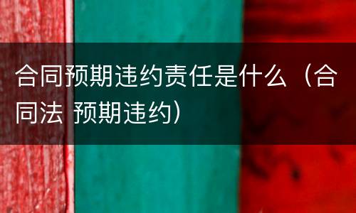 合同预期违约责任是什么（合同法 预期违约）