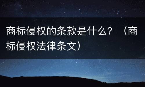 商标侵权的条款是什么？（商标侵权法律条文）