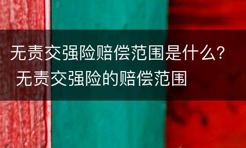 无责交强险赔偿范围是什么？ 无责交强险的赔偿范围