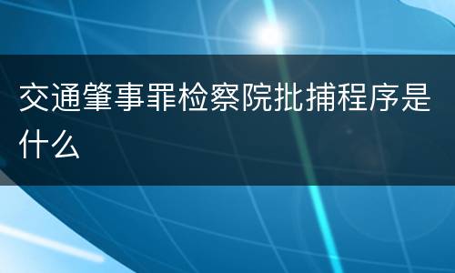 交通肇事罪检察院批捕程序是什么