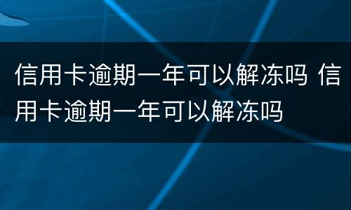 信用卡逾期一年可以解冻吗 信用卡逾期一年可以解冻吗