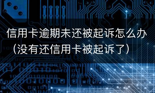 信用卡逾期未还被起诉怎么办（没有还信用卡被起诉了）