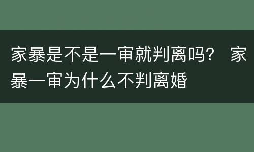 家暴是不是一审就判离吗？ 家暴一审为什么不判离婚