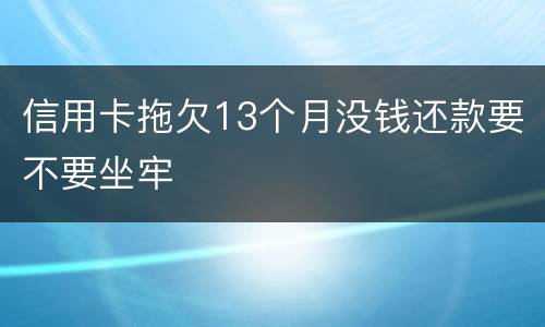 信用卡拖欠13个月没钱还款要不要坐牢