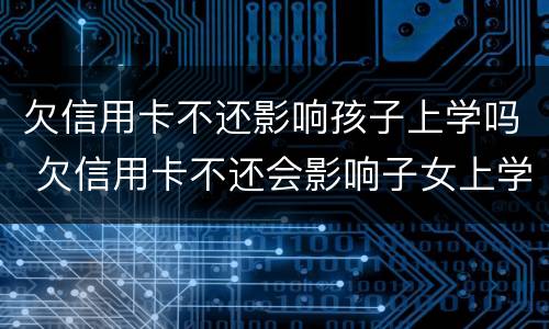 欠信用卡不还影响孩子上学吗 欠信用卡不还会影响子女上学吗