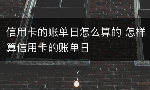 信用卡的账单日怎么算的 怎样算信用卡的账单日