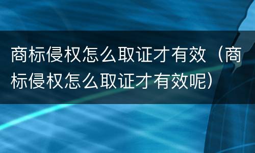商标侵权怎么取证才有效（商标侵权怎么取证才有效呢）