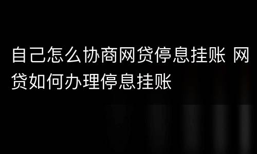 自己怎么协商网贷停息挂账 网贷如何办理停息挂账