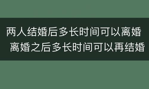 两人结婚后多长时间可以离婚 离婚之后多长时间可以再结婚