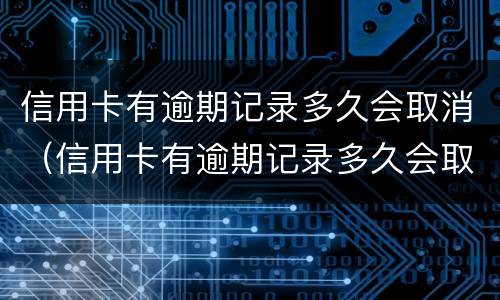 信用卡有逾期记录多久会取消（信用卡有逾期记录多久会取消呢）