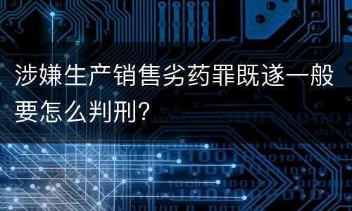 涉嫌生产销售劣药罪既遂一般要怎么判刑?