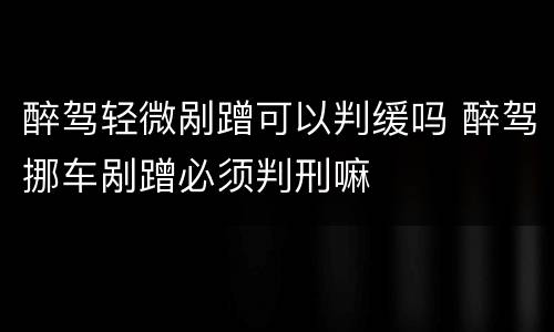 醉驾轻微剐蹭可以判缓吗 醉驾挪车剐蹭必须判刑嘛