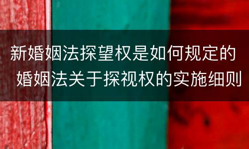 新婚姻法探望权是如何规定的 婚姻法关于探视权的实施细则