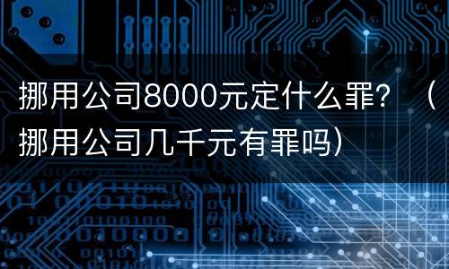 挪用公司8000元定什么罪？（挪用公司几千元有罪吗）