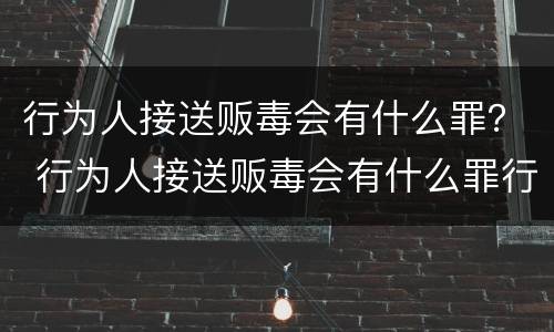 行为人接送贩毒会有什么罪？ 行为人接送贩毒会有什么罪行