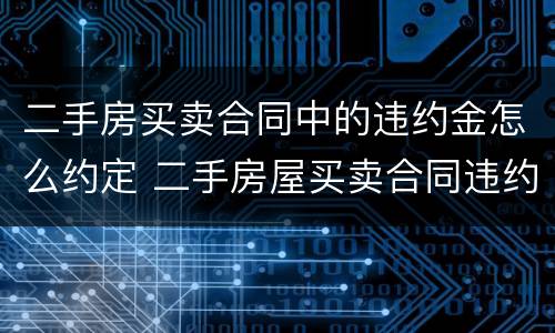 二手房买卖合同中的违约金怎么约定 二手房屋买卖合同违约金怎么赔