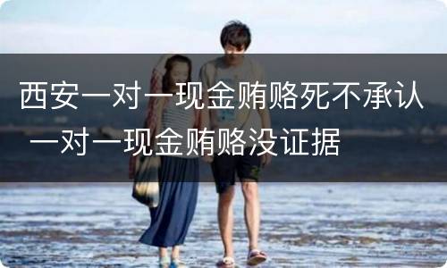 西安一对一现金贿赂死不承认 一对一现金贿赂没证据