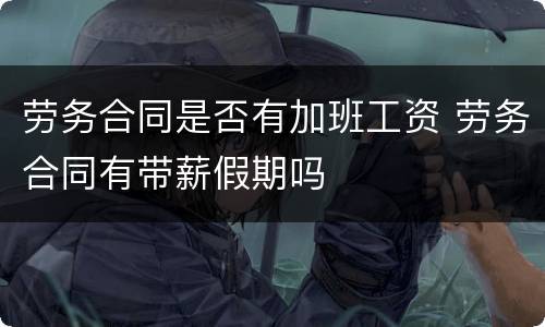 劳务合同是否有加班工资 劳务合同有带薪假期吗