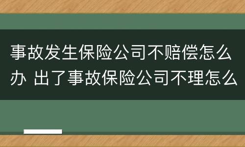事故发生保险公司不赔偿怎么办 出了事故保险公司不理怎么办