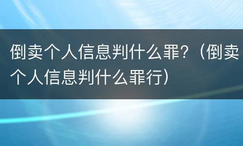 倒卖个人信息判什么罪?（倒卖个人信息判什么罪行）