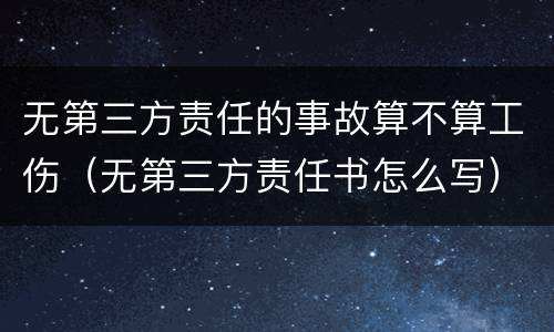 无第三方责任的事故算不算工伤（无第三方责任书怎么写）