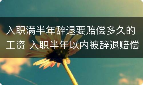 入职满半年辞退要赔偿多久的工资 入职半年以内被辞退赔偿多少